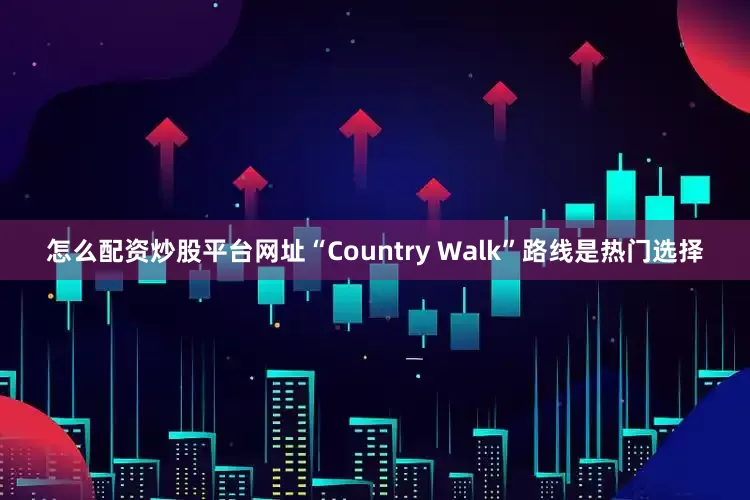 怎么配资炒股平台网址“Country Walk”路线是热门选择