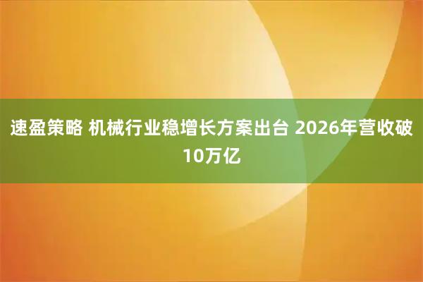 速盈策略 机械行业稳增长方案出台 2026年营收破10万亿