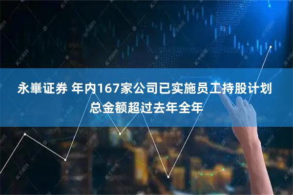永崋证券 年内167家公司已实施员工持股计划 总金额超过去年全年