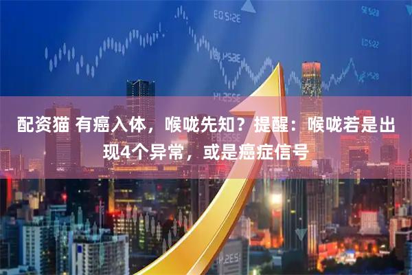 配资猫 有癌入体，喉咙先知？提醒：喉咙若是出现4个异常，或是癌症信号