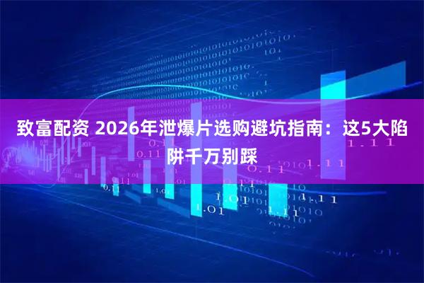 致富配资 2026年泄爆片选购避坑指南：这5大陷阱千万别踩