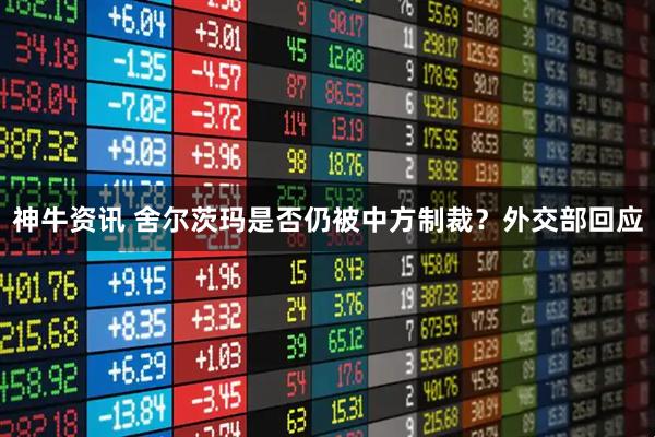 神牛资讯 舍尔茨玛是否仍被中方制裁？外交部回应