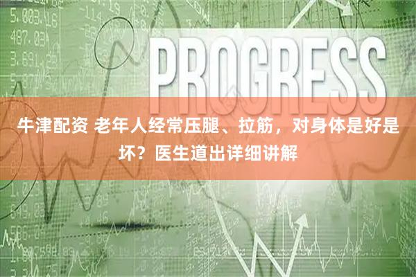 牛津配资 老年人经常压腿、拉筋，对身体是好是坏？医生道出详细讲解