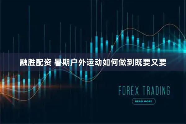 融胜配资 暑期户外运动如何做到既要又要